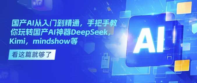 国产AI从入门到精通，手把手教你玩转国产AI神器DeepSeek，Kimi，mindshow等-云创智库