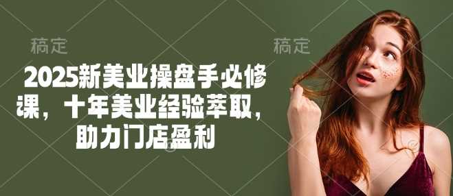 2025新美业操盘手必修课，十年美业经验萃取，助力门店盈利-云创智库