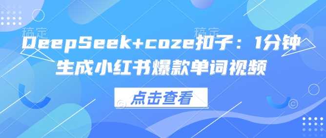 DeepSeek+coze扣子：1分钟生成小红书爆款单词视频-云创智库