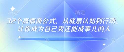32个高情商公式，​从底层认知到行动，让你成为自己爽还能成事儿的人，133节完整版-云创智库