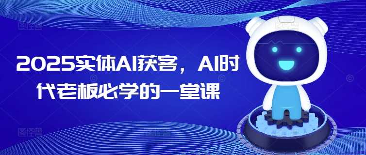 2025实体AI获客，AI时代老板必学的一堂课-云创智库