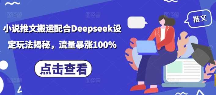 小说推文搬运配合Deepseek设定玩法揭秘，流量暴涨100%-云创智库