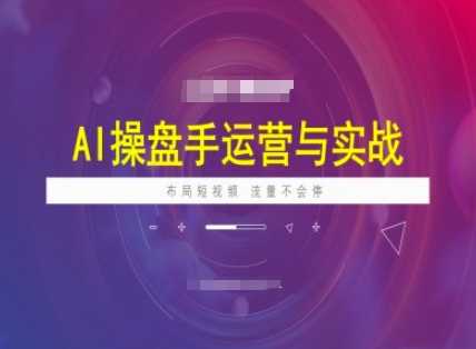 AI操盘手运营实战课程，布局短祝频，流量不会停-云创智库