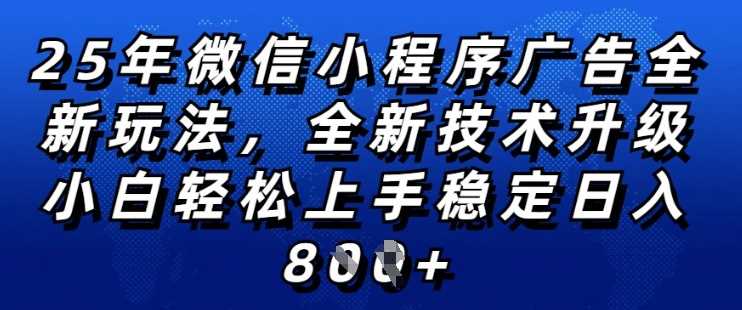 2025年微信小程序全新玩法纯小白易上手，稳定日入多张，技术全新升级，全网首发【揭秘】-云创智库