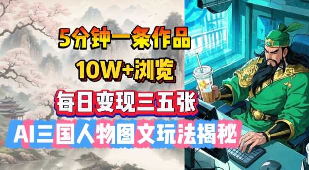 5分钟一条作品，10W+浏览，每日变现三五张，AI三国人物图文玩法揭秘-云创智库