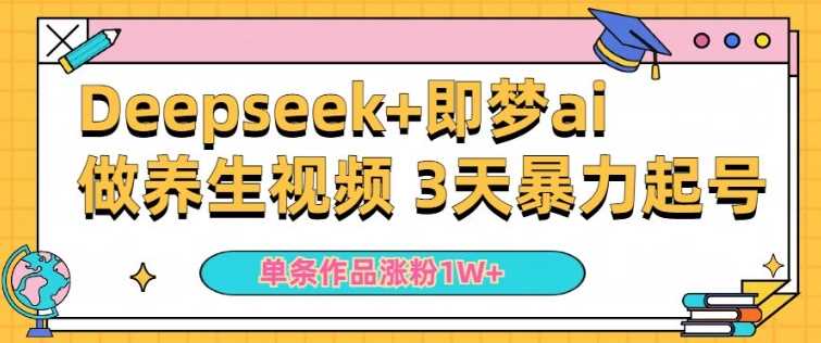 小白用DeepSeek+即梦做ai养生视频，一条作品涨粉5万+，单日收益多张-云创智库