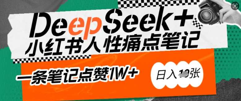 AI赋能小红书爆款秘籍：用DeepSeek轻松抓人性痛点，小白也能写出点赞破万的吸金笔记，日入多张-云创智库