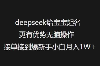 deepseek给宝宝起名更有优势无脑操作接单接到爆新手小白月入1W+-云创智库