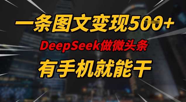 一条图文变现5张，DeeSeep微头条，有手机就能做-云创智库