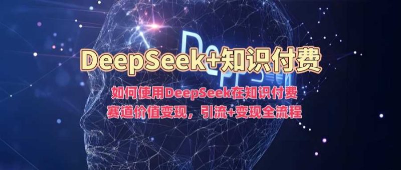 如何使用DeepSeek在知识付费赛道价值变现，引流+变现全流程-云创智库