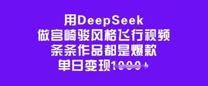 用DeepSeek做宫崎骏风格飞行视频，条条作品都是爆款，单日变现多张-云创智库