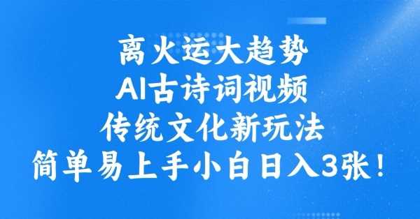 离火运大趋势，ai古诗词视频，传统文化新玩法，简单易上手小白日入3张-云创智库