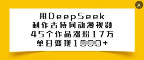 用DeepSeek制作古诗词动漫视频，45个作品涨粉17万，单日变现多张-云创智库