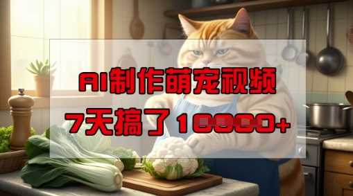 靠AI制作萌宠视频，操作简单门槛低，有手机就行，7天搞了1W-云创智库