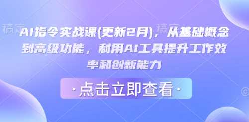 AI指令实战课(更新2月)，从基础概念到高级功能，利用AI工具提升工作效率和创新能力-云创智库