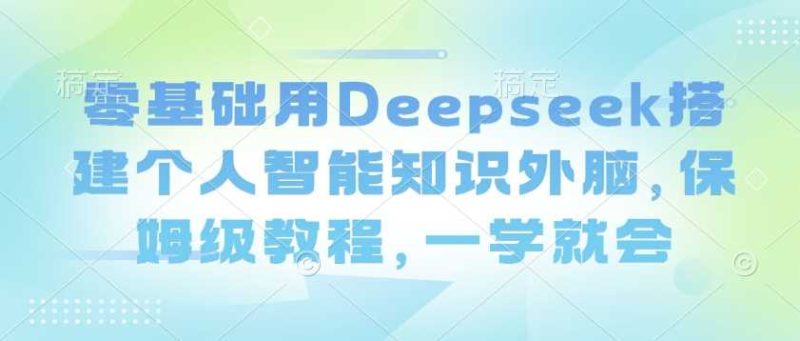 零基础用Deepseek搭建个人智能知识外脑，保姆级教程，一学就会-云创智库