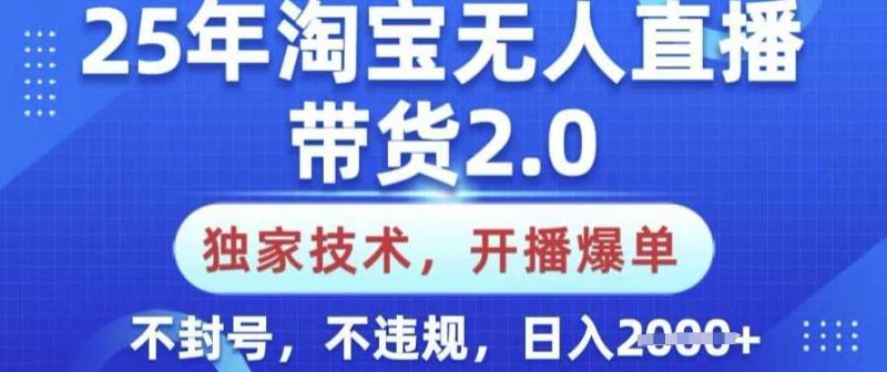 25年淘宝无人直播带货2.0.独家技术，开播爆单，纯小白易上手，不封号，不违规，日入多张【揭秘】-云创智库