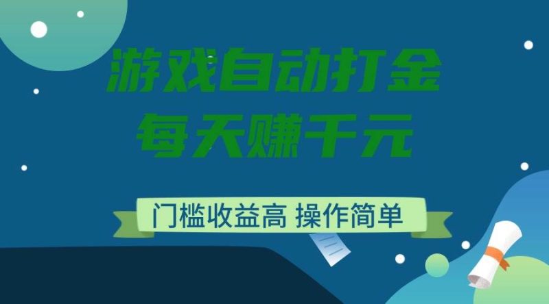 （14274期）游戏自动打金，每天赚千元，门槛收益高，操作简单-云创智库