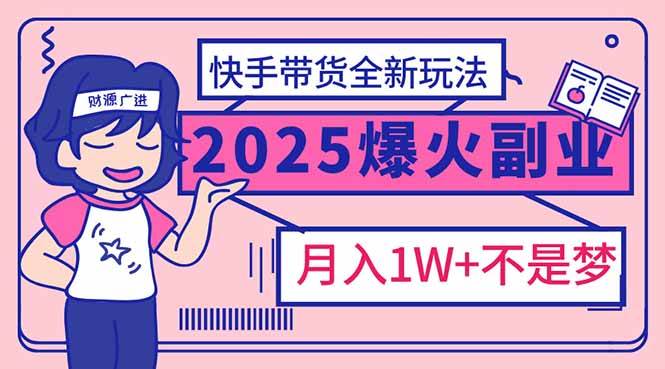 （14275期）2025年爆红副业！快手带货全新玩法，月入1万加不是梦！-云创智库