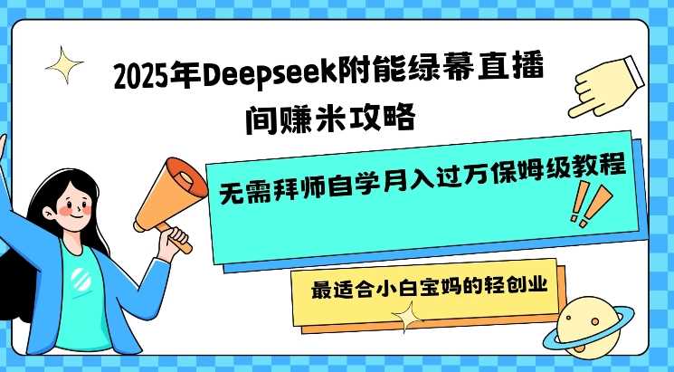 2025年Deepseek附能绿幕直播间挣米攻略无需拜师自学月入过W保姆级教程，最适合小白宝妈的轻创业-云创智库