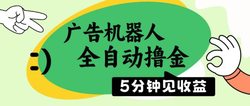 （14299期）广告机器人全自动撸金，5分钟见收益，无需人工，单机日入500+-云创智库