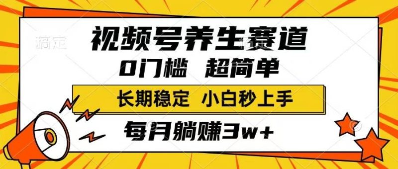 （14315期）视频号养生赛道，一条视频1800，超简单，长期稳定可做，月入3w+不是梦-云创智库