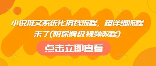 小说推文系统化搞钱流程，超详细流程来了(附保姆级视频教程)-云创智库