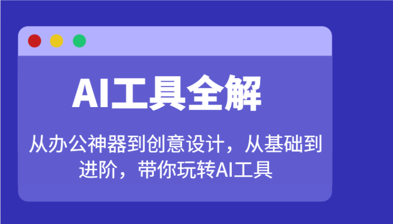 AI工具全解：从办公神器到创意设计，从基础到进阶，带你玩转AI工具-云创智库