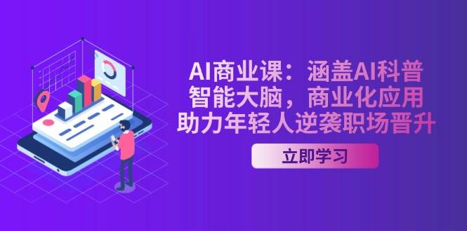 AI商业课：涵盖AI科普，智能大脑，商业化应用，助力年轻人逆袭职场晋升-云创智库