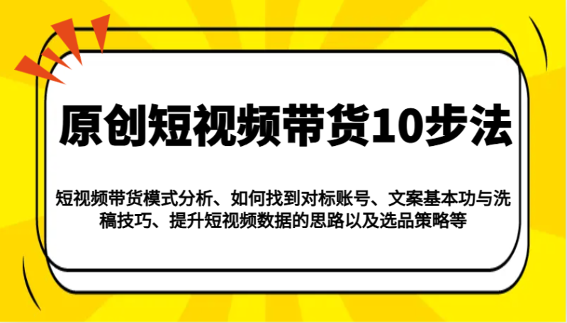 原创短视频带货10步法：模式分析/对标账号/文案与洗稿/提升数据/以及选品策略等-云创智库