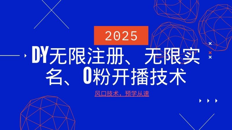 2025最新DY无限注册、无限实名、0分开播技术，风口技术预学从速-云创智库