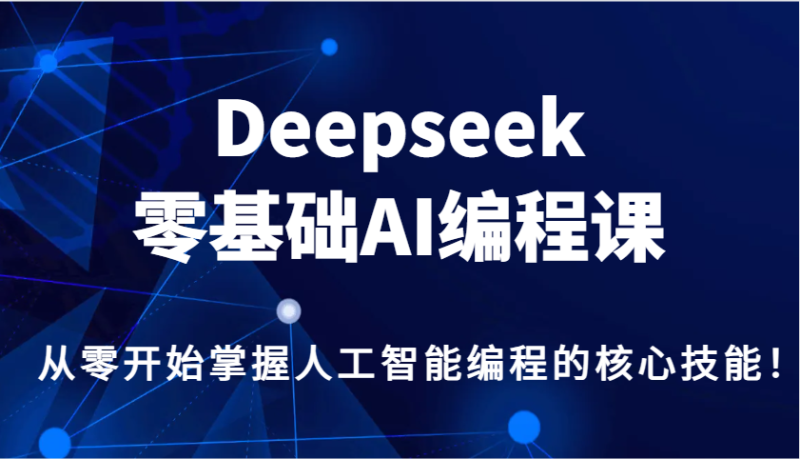 Deepseek零基础AI编程课，从零开始掌握人工智能编程的核心技能！-云创智库