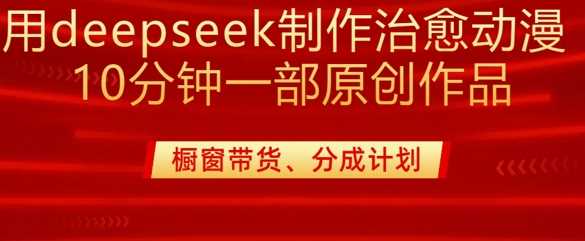 用deepseek制作治愈系漫剪，20分钟一部纯原创作品，多种变现渠道外面收费980-云创智库