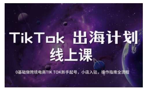 TikTok跨境电商新手起号与运营全攻略，0基础做跨境电商TIKTOK新手起号，小店入驻，操作指南全流程-云创智库