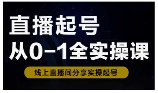 直播起号从0-1全实操课，新人0基础快速入门，0-1阶段流程化学习-云创智库