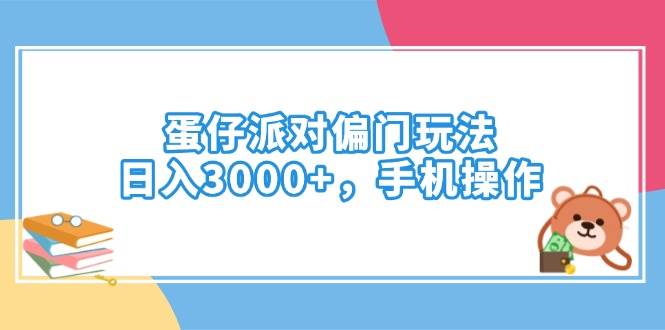 （14369期）蛋仔派对偏门玩法，日入3000+，手机操作-云创智库