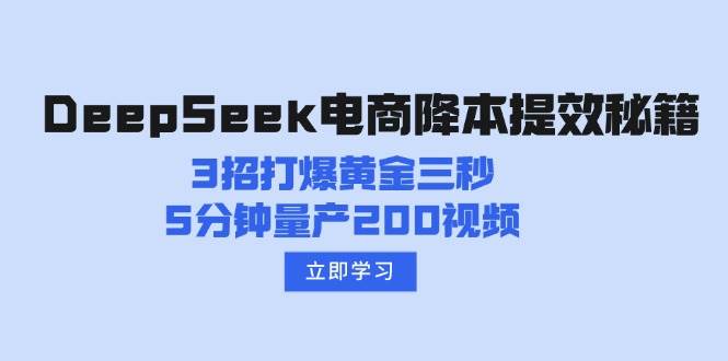 （14380期）DeepSeek电商降本提效秘籍：3招打爆黄金三秒，5分钟量产200视频-云创智库