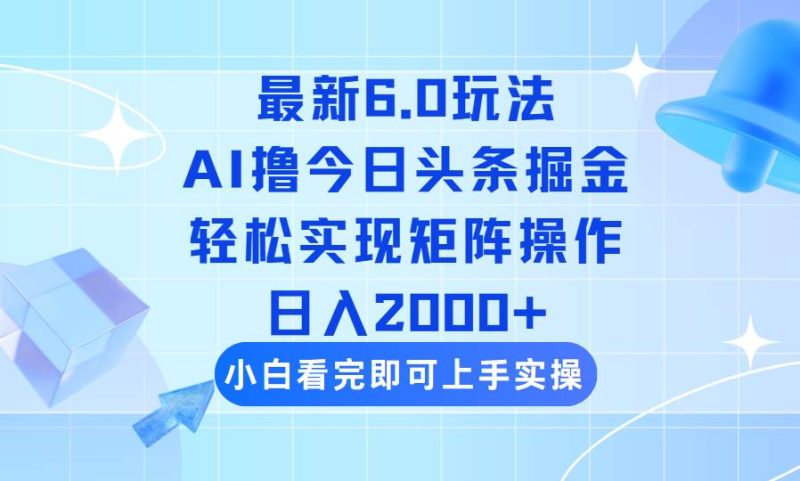 （14386期）今日头条最新6.0玩法，思路简单，复制粘贴，轻松实现矩阵日入2000+-云创智库