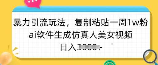 暴力引流玩法，复制粘贴一周1w粉，ai软件生成仿真人美女视频，日入多张-云创智库