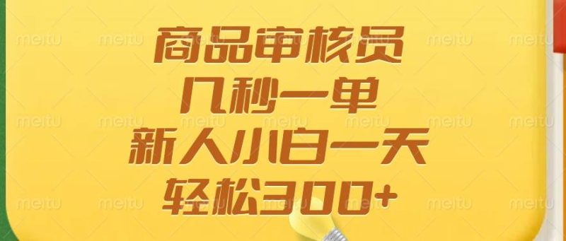 （14393期）商品审核员，几秒一单，多劳多得，新人小白一天轻松300+-云创智库