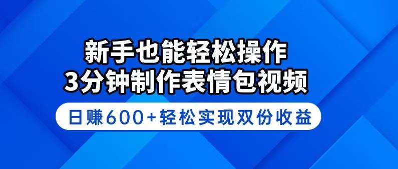 （14395期）新手也能轻松操作！3分钟制作表情包视频，日赚600+轻松实现双份收益-云创智库