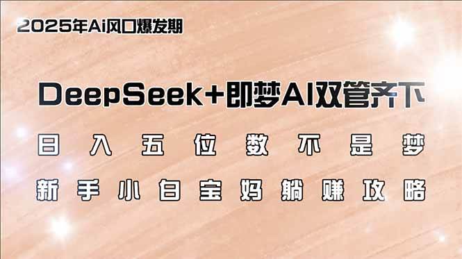 （14396期）日入五位数不是梦，DeepSeek+即梦AI双管齐下，新手小白宝妈躺赚攻略-云创智库