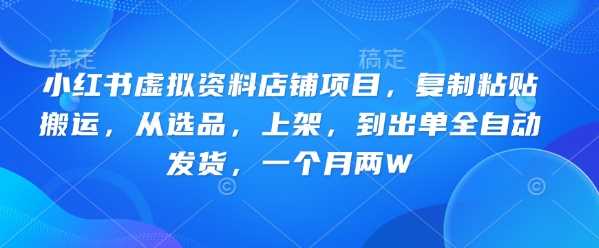 小红书虚拟资料店铺项目，复制粘贴搬运，从选品，上架，到出单全自动发货，一个月两W-云创智库