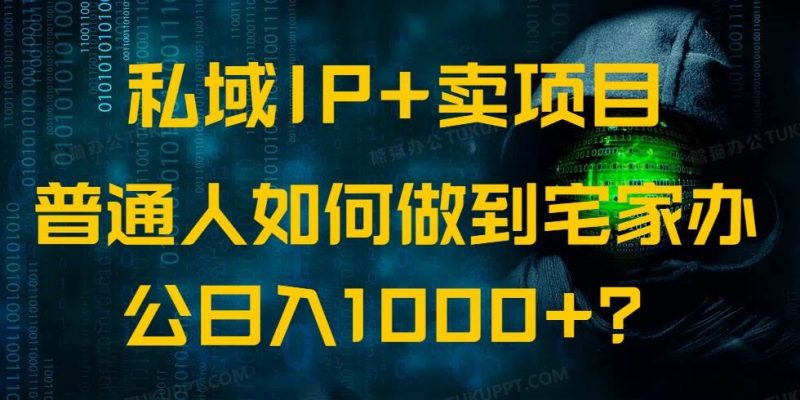 （14400期）私域IP+卖项目，普通人如何做到宅家办公实现日入1000+-云创智库