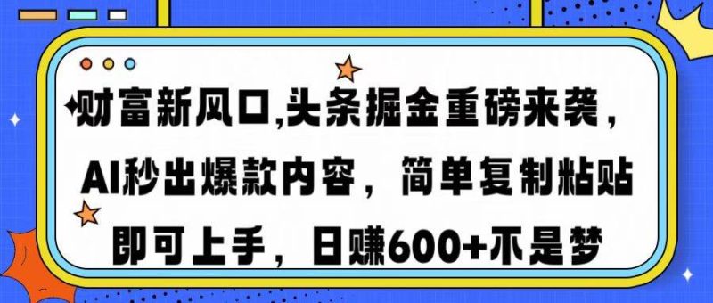 （14434期）财富新风口,头条掘金重磅来袭AI秒出爆款内容简单复制粘贴即可上手，日…-云创智库
