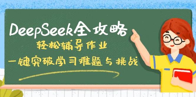 （14459期）DeepSeek全攻略，轻松辅导作业，一键突破学习难题与挑战！-云创智库