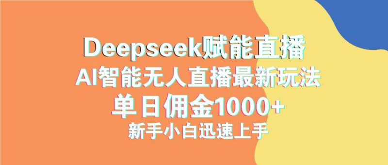 （14482期）最新抖音直播最新玩法 deepseek赋能直播 单日佣金1000+ 新手小白快速上手-云创智库