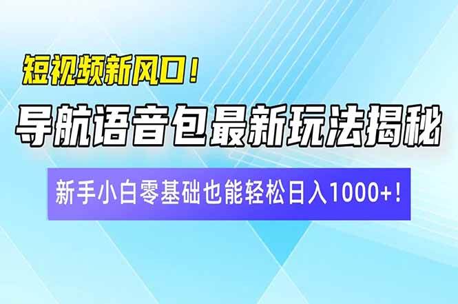 （14492期）短视频新风口！导航语音包最新玩法揭秘，新手小白零基础也能轻松日入10…-云创智库
