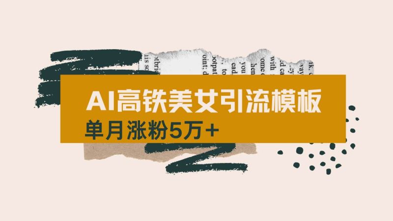 （14515期）用AI制作短视频高铁美女热门玩法，单月涨粉5万+，拆解全套操作流程，新…-云创智库