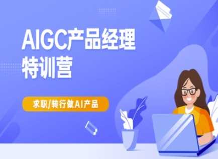 AIGC产品经理特训营-产品经理较教程，求职转行做AI产品-云创智库